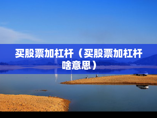买股票加杠杆（买股票加杠杆啥意思）