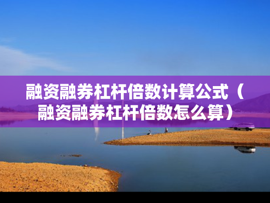 融资融券杠杆倍数计算公式（融资融券杠杆倍数怎么算）