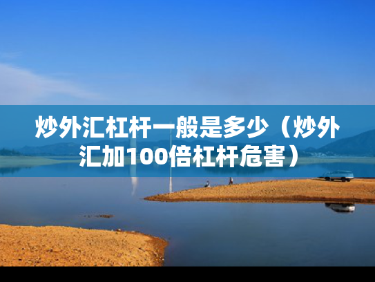 炒外汇杠杆一般是多少（炒外汇加100倍杠杆危害）
