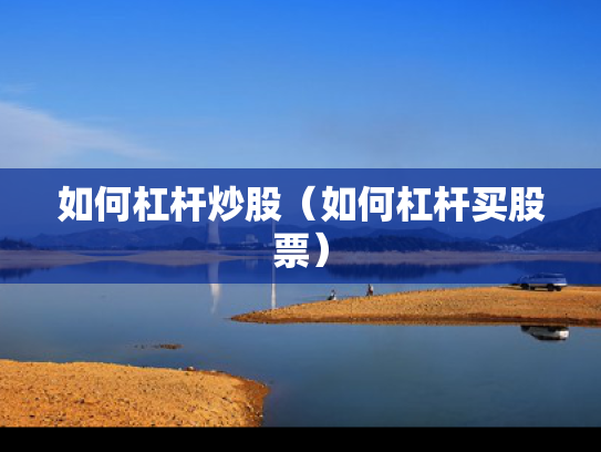 如何杠杆炒股（如何杠杆买股票）