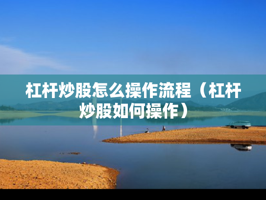 杠杆炒股怎么操作流程（杠杆炒股如何操作）