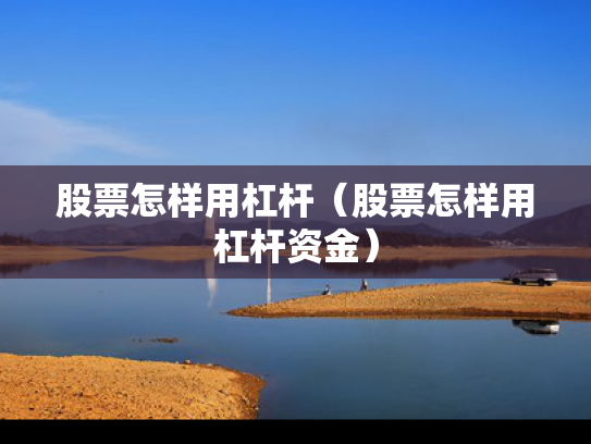 股票怎样用杠杆（股票怎样用杠杆资金）
