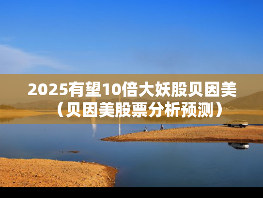 2025有望10倍大妖股贝因美（贝因美股票分析预测）