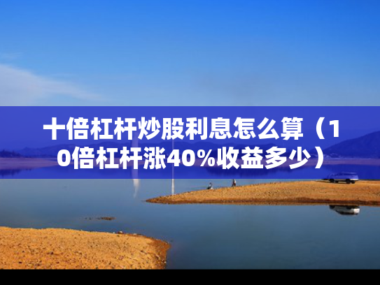 十倍杠杆炒股利息怎么算（10倍杠杆涨40%收益多少）