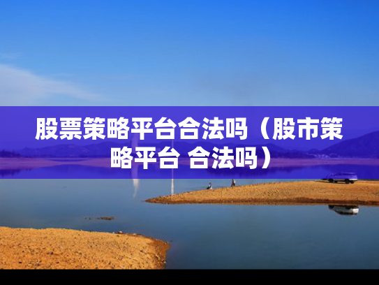 股票策略平台合法吗（股市策略平台 合法吗）
