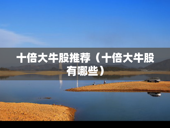 十倍大牛股推荐（十倍大牛股有哪些）