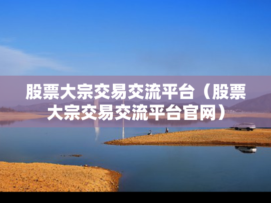 股票大宗交易交流平台（股票大宗交易交流平台官网）