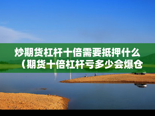 炒期货杠杆十倍需要抵押什么（期货十倍杠杆亏多少会爆仓）