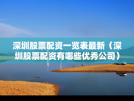 深圳股票配资一览表最新（深圳股票配资有哪些优秀公司）