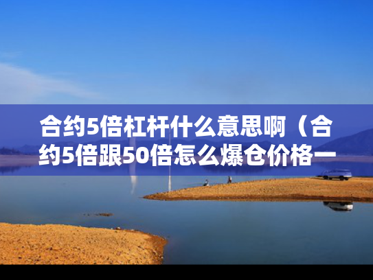 合约5倍杠杆什么意思啊（合约5倍跟50倍怎么爆仓价格一样）