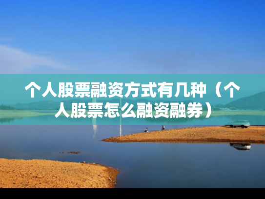 个人股票融资方式有几种（个人股票怎么融资融券）
