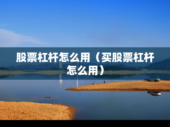 股票杠杆怎么用（买股票杠杆怎么用）