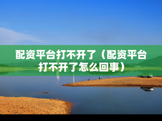 配资平台打不开了（配资平台打不开了怎么回事）