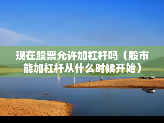 现在股票允许加杠杆吗（股市能加杠杆从什么时候开始）