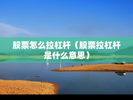 股票怎么拉杠杆（股票拉杠杆是什么意思）
