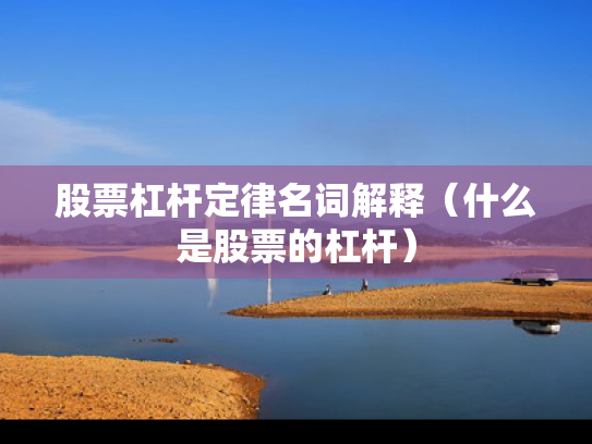 股票杠杆定律名词解释（什么是股票的杠杆）