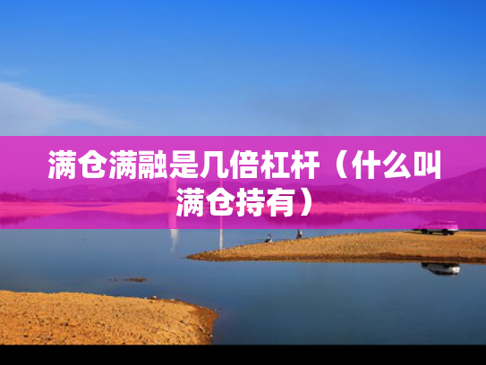 满仓满融是几倍杠杆（什么叫满仓持有）