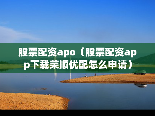 股票配资apo（股票配资app下载荣顺优配怎么申请）