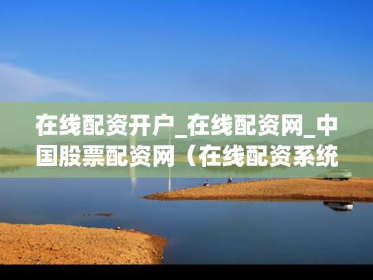 在线配资开户_在线配资网_中国股票配资网（在线配资系统）