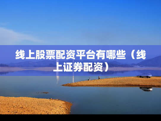 线上股票配资平台有哪些（线上证券配资）