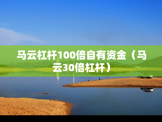 马云杠杆100倍自有资金（马云30倍杠杆）
