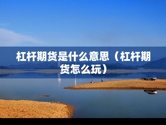 杠杆期货是什么意思（杠杆期货怎么玩）