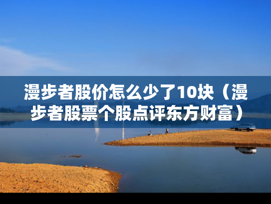 漫步者股价怎么少了10块（漫步者股票个股点评东方财富）