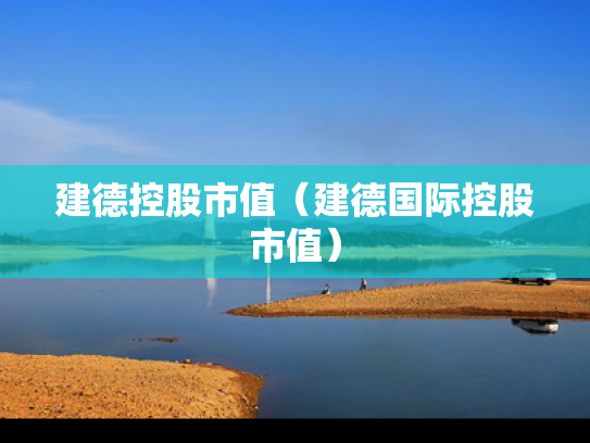 建德控股市值（建德国际控股市值）