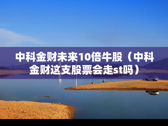 中科金财未来10倍牛股（中科金财这支股票会走st吗）