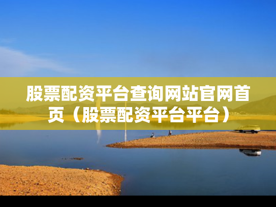 股票配资平台查询网站官网首页（股票配资平台平台）