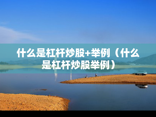 什么是杠杆炒股+举例（什么是杠杆炒股举例）