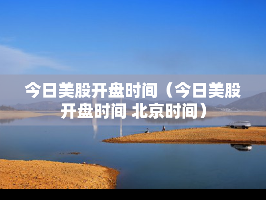 今日美股开盘时间（今日美股开盘时间 北京时间）