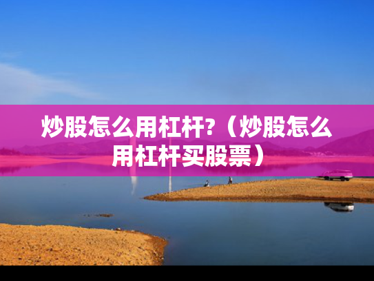 炒股怎么用杠杆?（炒股怎么用杠杆买股票）