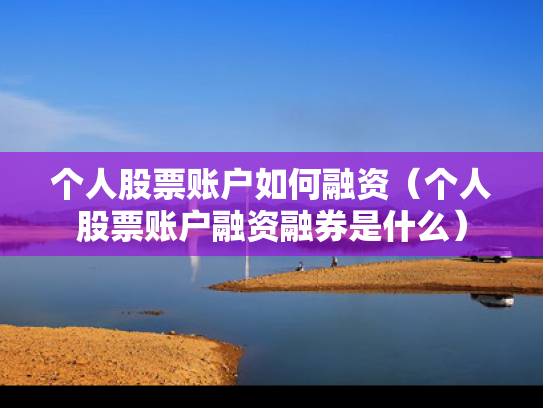 个人股票账户如何融资（个人股票账户融资融券是什么）