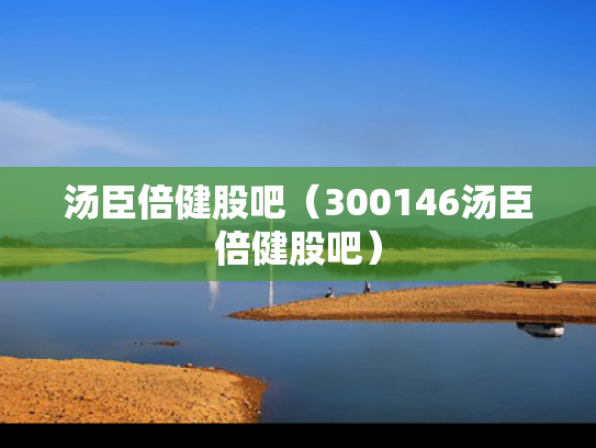 汤臣倍健股吧（300146汤臣倍健股吧）