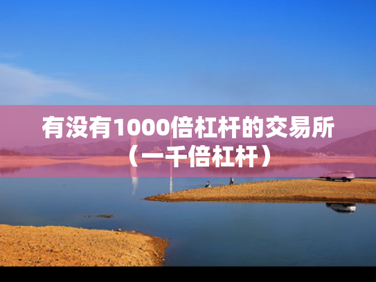有没有1000倍杠杆的交易所（一千倍杠杆）