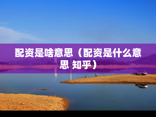 配资是啥意思（配资是什么意思 知乎）