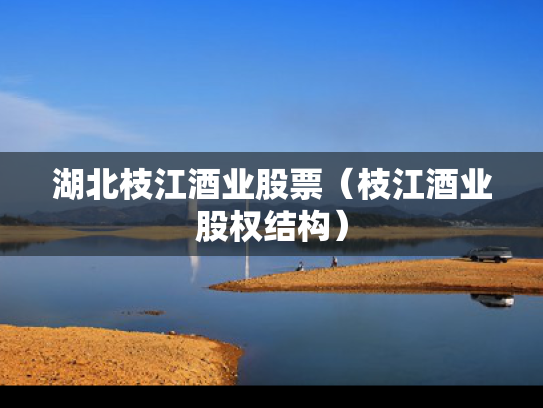 湖北枝江酒业股票（枝江酒业股权结构）