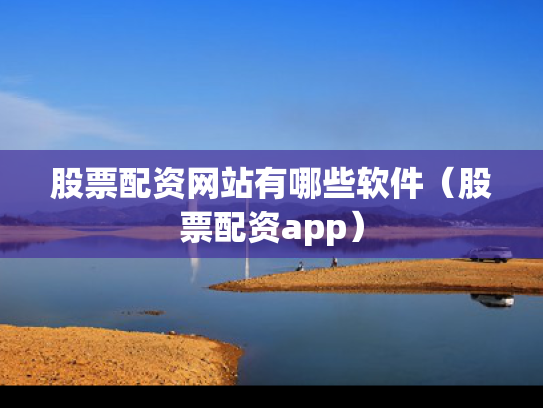 股票配资网站有哪些软件（股票配资app）