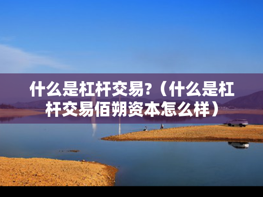 什么是杠杆交易?（什么是杠杆交易佰朔资本怎么样）