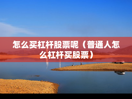 怎么买杠杆股票呢（普通人怎么杠杆买股票）