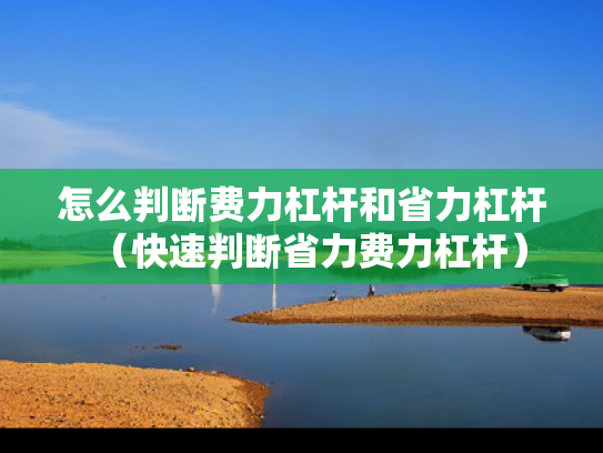 怎么判断费力杠杆和省力杠杆（快速判断省力费力杠杆）