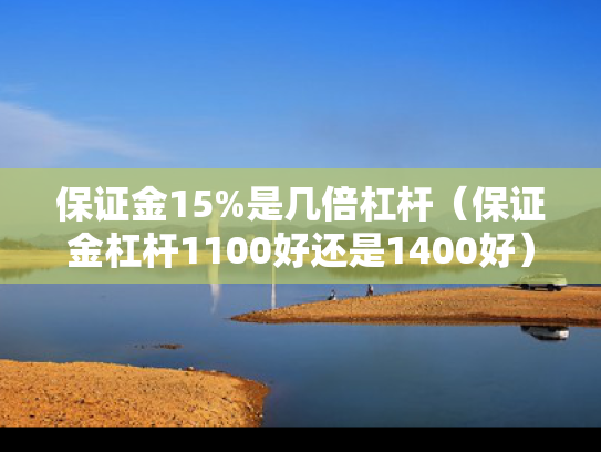 保证金15%是几倍杠杆（保证金杠杆1100好还是1400好）