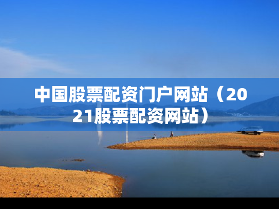 中国股票配资门户网站（2021股票配资网站）