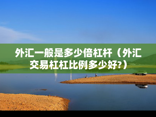 外汇一般是多少倍杠杆（外汇交易杠杠比例多少好?）