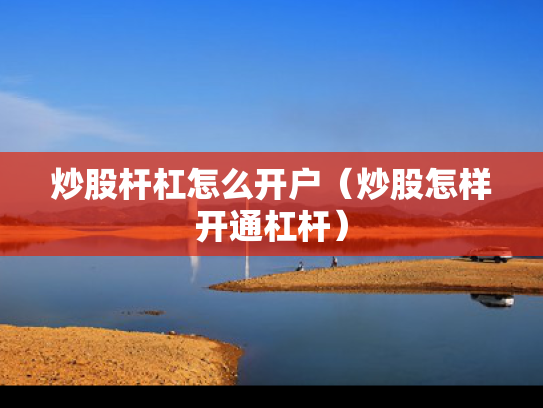 炒股杆杠怎么开户（炒股怎样开通杠杆）