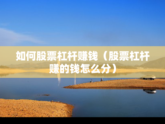 如何股票杠杆赚钱（股票杠杆赚的钱怎么分）