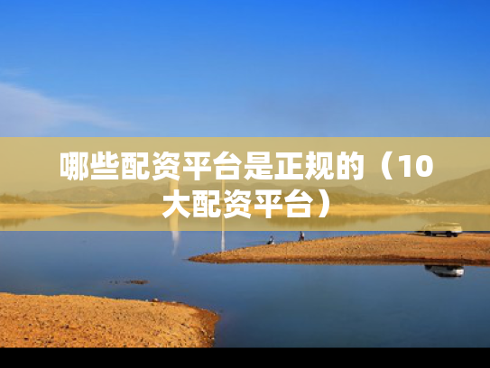 哪些配资平台是正规的（10大配资平台）