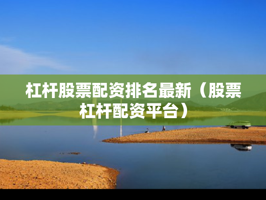 杠杆股票配资排名最新（股票杠杆配资平台）