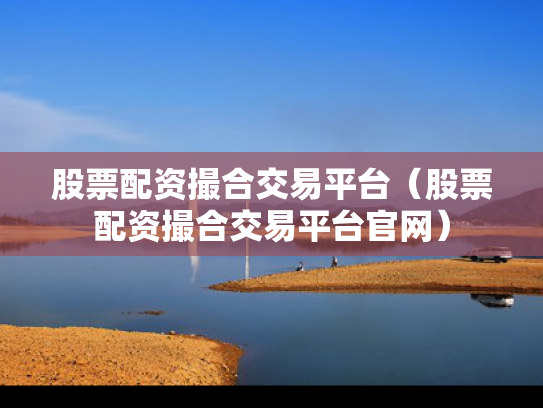 股票配资撮合交易平台（股票配资撮合交易平台官网）